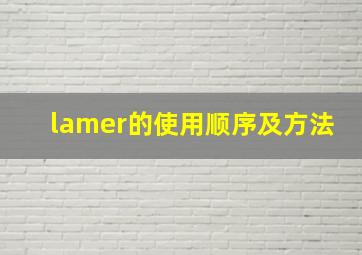 lamer的使用顺序及方法