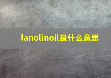 lanolinoil是什么意思