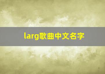 larg歌曲中文名字