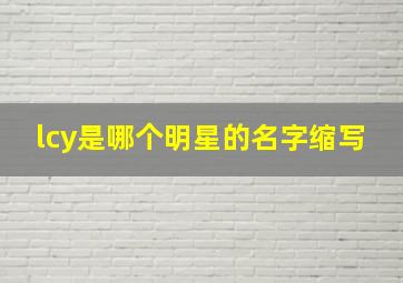 lcy是哪个明星的名字缩写