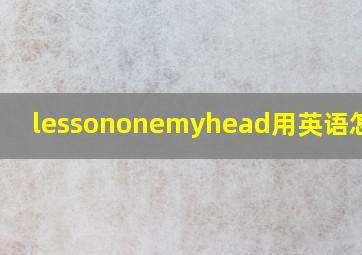 lessononemyhead用英语怎么读