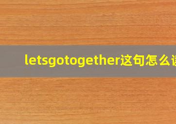 letsgotogether这句怎么读