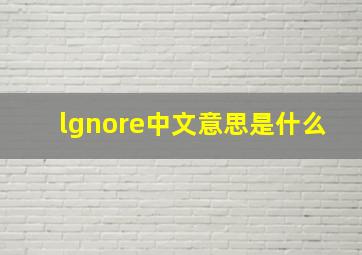 lgnore中文意思是什么