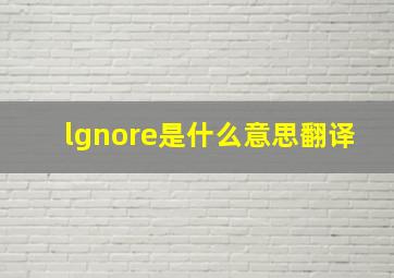 lgnore是什么意思翻译