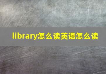 library怎么读英语怎么读