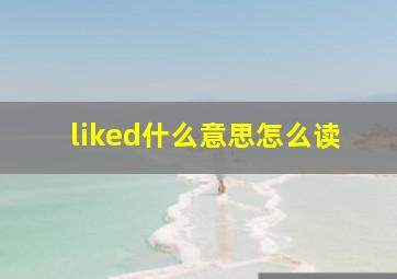 liked什么意思怎么读