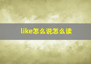 like怎么说怎么读