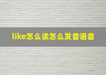 like怎么读怎么发音语音