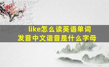 like怎么读英语单词发音中文谐音是什么字母