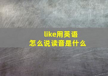 like用英语怎么说读音是什么