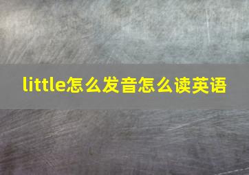 little怎么发音怎么读英语