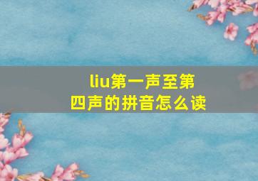 liu第一声至第四声的拼音怎么读