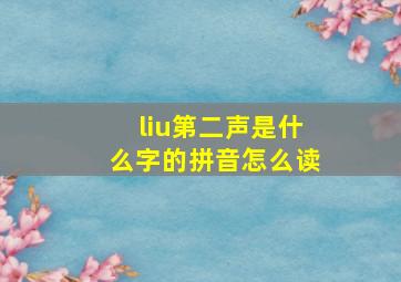 liu第二声是什么字的拼音怎么读