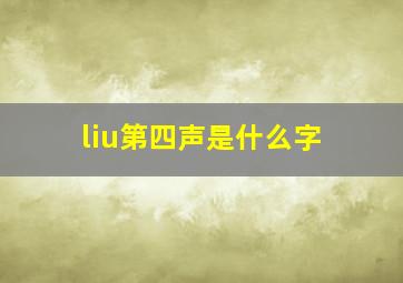 liu第四声是什么字