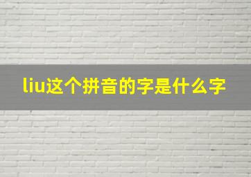 liu这个拼音的字是什么字