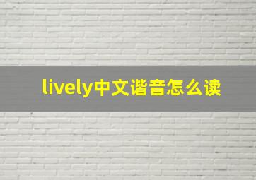 lively中文谐音怎么读