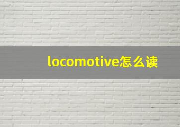 locomotive怎么读