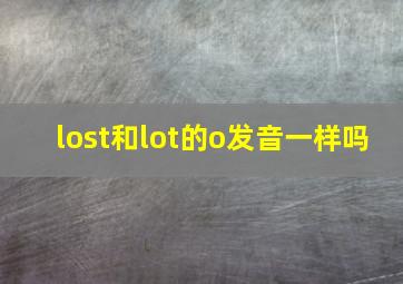 lost和lot的o发音一样吗