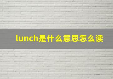 lunch是什么意思怎么读