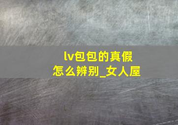 lv包包的真假怎么辨别_女人屋