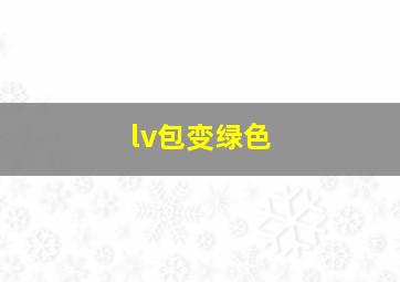 lv包变绿色