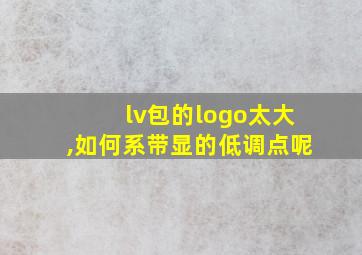 lv包的logo太大,如何系带显的低调点呢