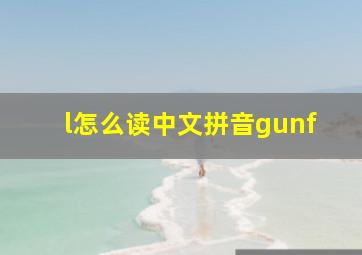 l怎么读中文拼音gunf