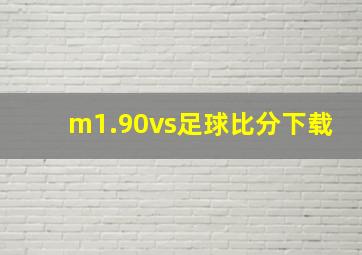 m1.90vs足球比分下载