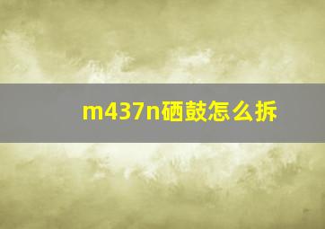 m437n硒鼓怎么拆