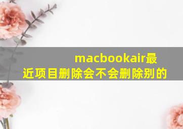 macbookair最近项目删除会不会删除别的