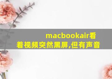 macbookair看着视频突然黑屏,但有声音