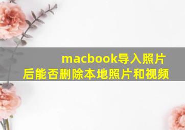 macbook导入照片后能否删除本地照片和视频