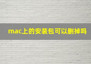 mac上的安装包可以删掉吗