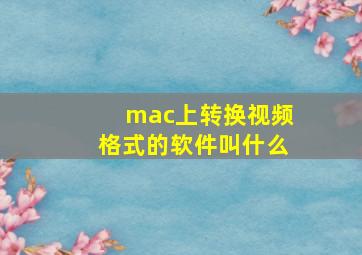 mac上转换视频格式的软件叫什么