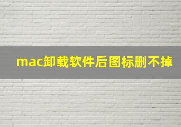 mac卸载软件后图标删不掉