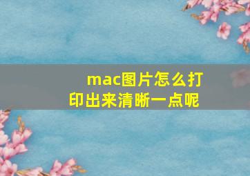 mac图片怎么打印出来清晰一点呢