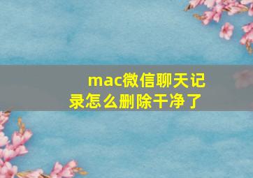 mac微信聊天记录怎么删除干净了