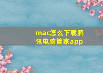 mac怎么下载腾讯电脑管家app