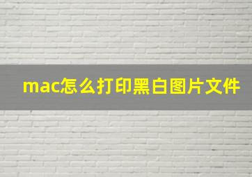 mac怎么打印黑白图片文件