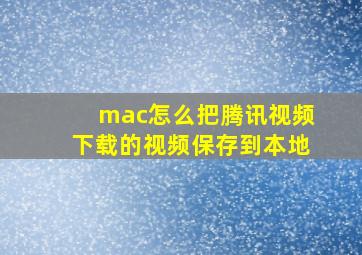 mac怎么把腾讯视频下载的视频保存到本地