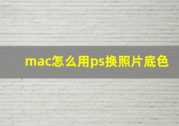 mac怎么用ps换照片底色