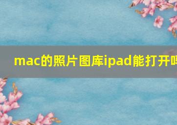 mac的照片图库ipad能打开吗