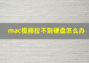 mac视频拉不到硬盘怎么办