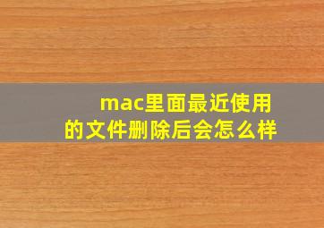 mac里面最近使用的文件删除后会怎么样