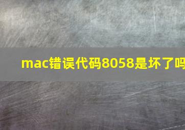 mac错误代码8058是坏了吗