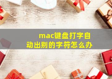 mac键盘打字自动出别的字符怎么办