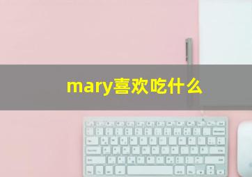 mary喜欢吃什么