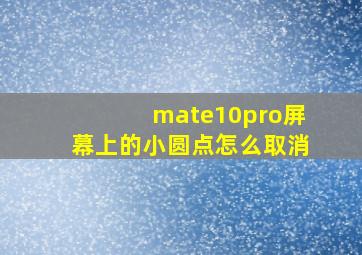 mate10pro屏幕上的小圆点怎么取消