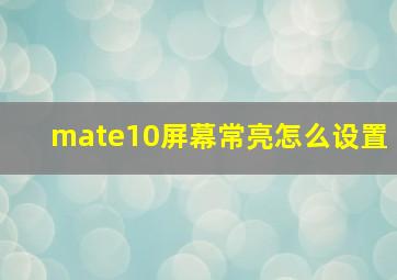 mate10屏幕常亮怎么设置