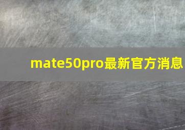 mate50pro最新官方消息